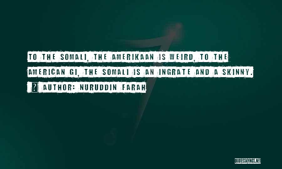 Nuruddin Farah Quotes: To The Somali, The Amerikaan Is Weird, To The American Gi, The Somali Is An Ingrate And A Skinny.