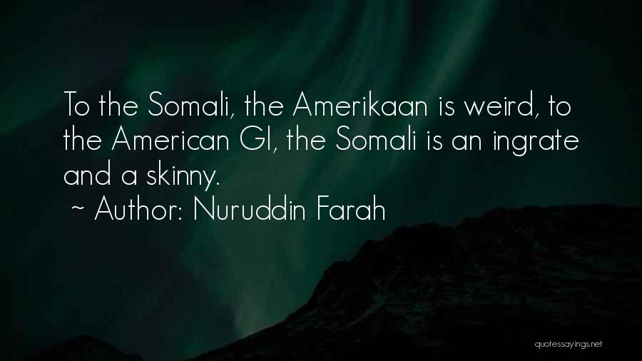 Nuruddin Farah Quotes: To The Somali, The Amerikaan Is Weird, To The American Gi, The Somali Is An Ingrate And A Skinny.
