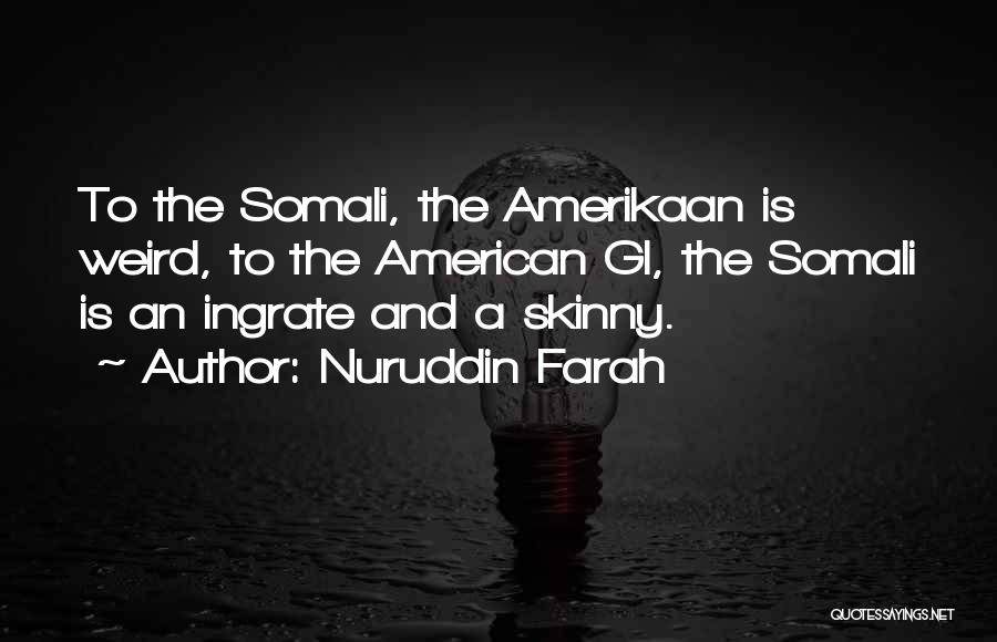 Nuruddin Farah Quotes: To The Somali, The Amerikaan Is Weird, To The American Gi, The Somali Is An Ingrate And A Skinny.