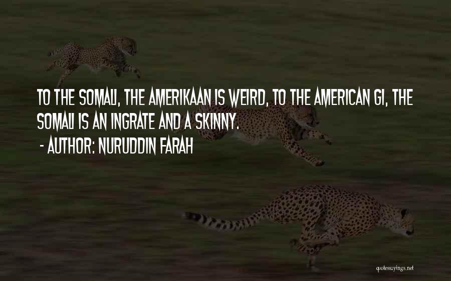 Nuruddin Farah Quotes: To The Somali, The Amerikaan Is Weird, To The American Gi, The Somali Is An Ingrate And A Skinny.