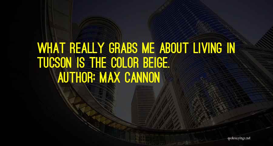 Max Cannon Quotes: What Really Grabs Me About Living In Tucson Is The Color Beige.