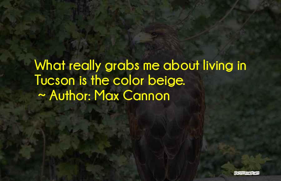 Max Cannon Quotes: What Really Grabs Me About Living In Tucson Is The Color Beige.