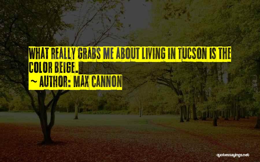 Max Cannon Quotes: What Really Grabs Me About Living In Tucson Is The Color Beige.