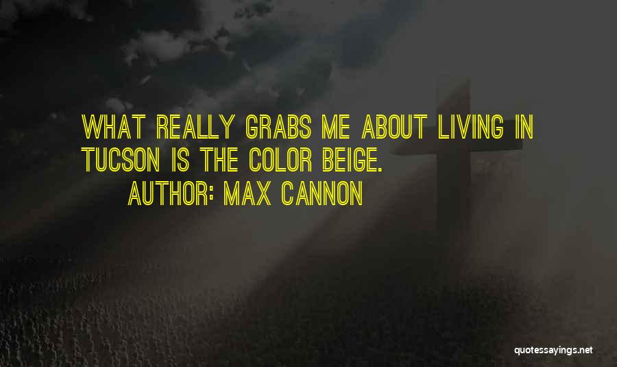 Max Cannon Quotes: What Really Grabs Me About Living In Tucson Is The Color Beige.