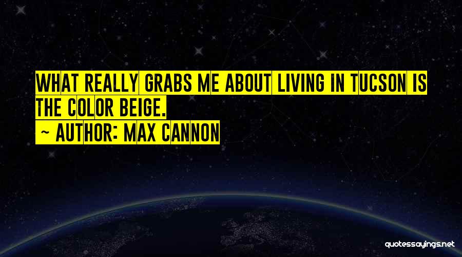 Max Cannon Quotes: What Really Grabs Me About Living In Tucson Is The Color Beige.