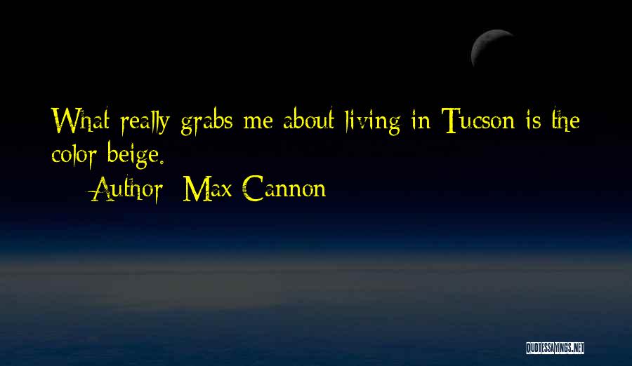 Max Cannon Quotes: What Really Grabs Me About Living In Tucson Is The Color Beige.