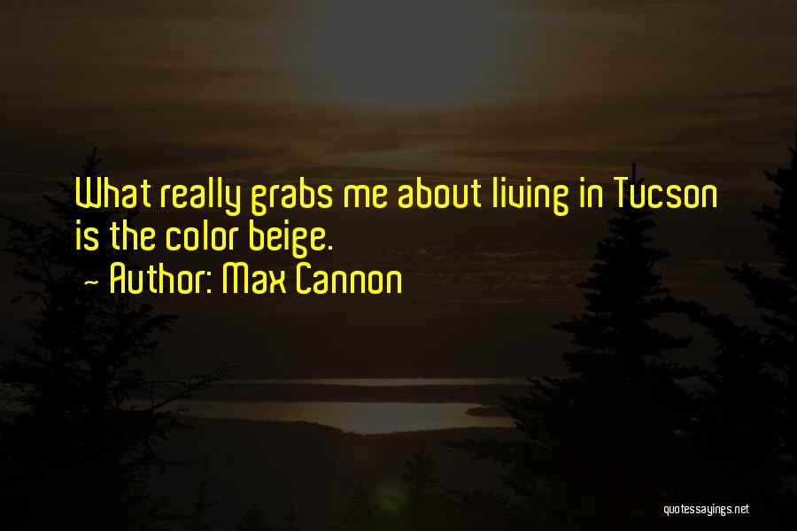 Max Cannon Quotes: What Really Grabs Me About Living In Tucson Is The Color Beige.