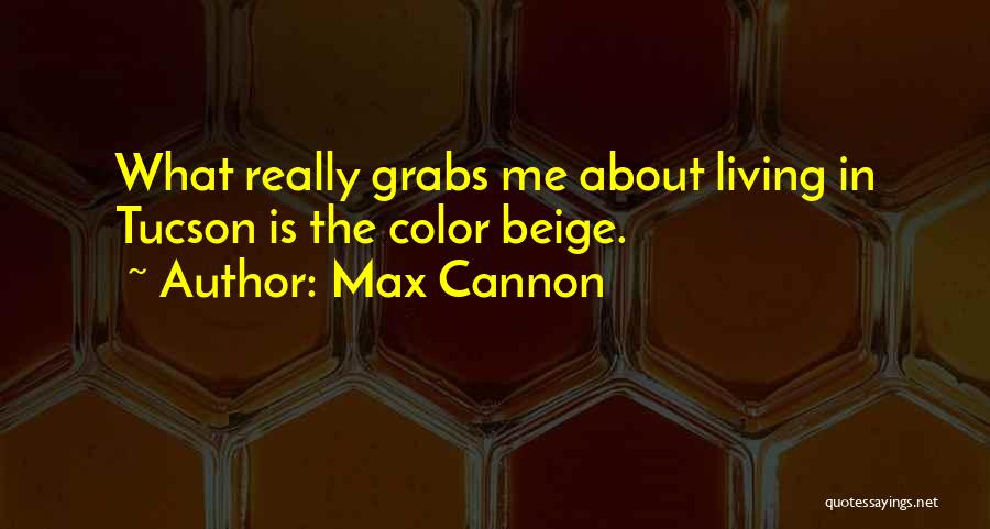 Max Cannon Quotes: What Really Grabs Me About Living In Tucson Is The Color Beige.