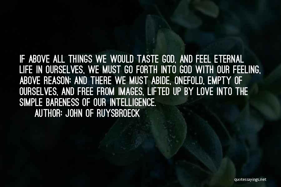 John Of Ruysbroeck Quotes: If Above All Things We Would Taste God, And Feel Eternal Life In Ourselves, We Must Go Forth Into God