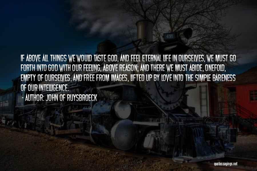 John Of Ruysbroeck Quotes: If Above All Things We Would Taste God, And Feel Eternal Life In Ourselves, We Must Go Forth Into God