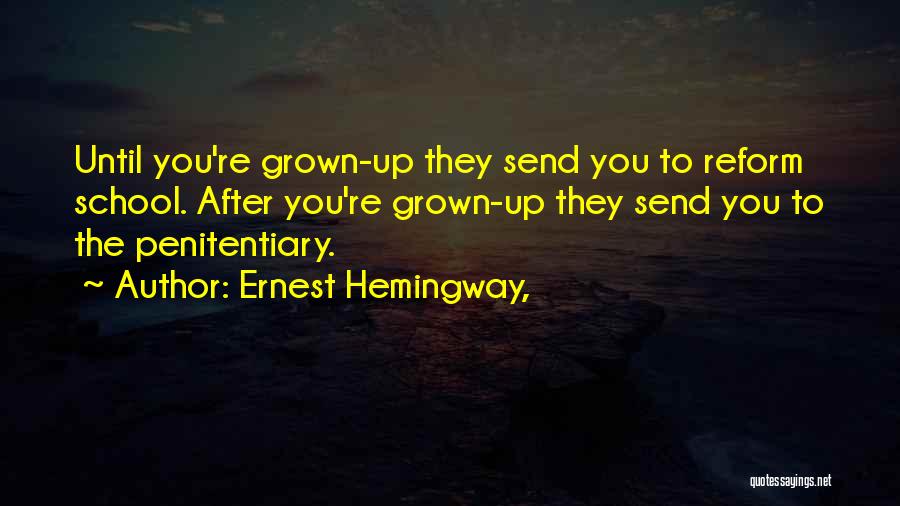 Ernest Hemingway, Quotes: Until You're Grown-up They Send You To Reform School. After You're Grown-up They Send You To The Penitentiary.