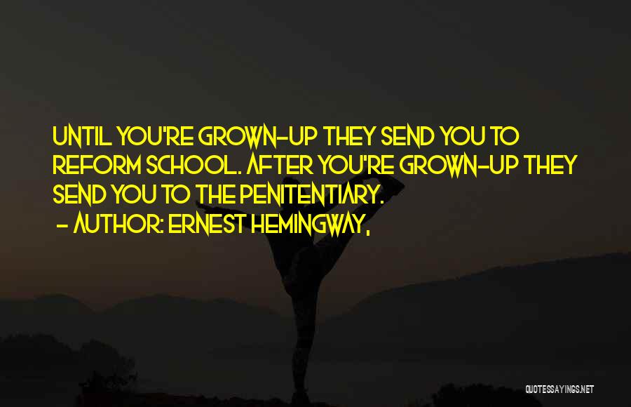 Ernest Hemingway, Quotes: Until You're Grown-up They Send You To Reform School. After You're Grown-up They Send You To The Penitentiary.