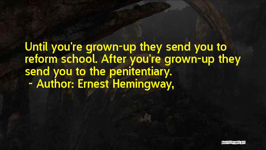 Ernest Hemingway, Quotes: Until You're Grown-up They Send You To Reform School. After You're Grown-up They Send You To The Penitentiary.