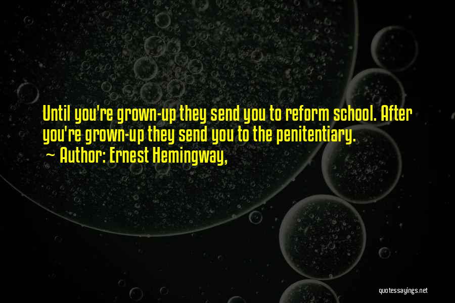 Ernest Hemingway, Quotes: Until You're Grown-up They Send You To Reform School. After You're Grown-up They Send You To The Penitentiary.