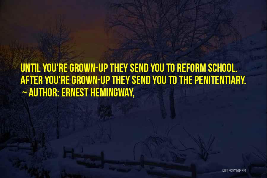 Ernest Hemingway, Quotes: Until You're Grown-up They Send You To Reform School. After You're Grown-up They Send You To The Penitentiary.