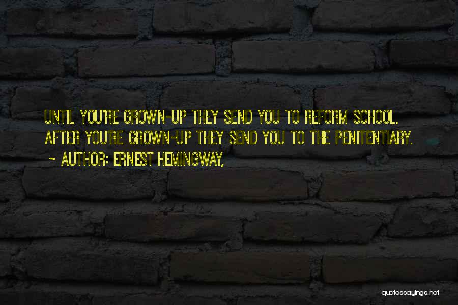 Ernest Hemingway, Quotes: Until You're Grown-up They Send You To Reform School. After You're Grown-up They Send You To The Penitentiary.