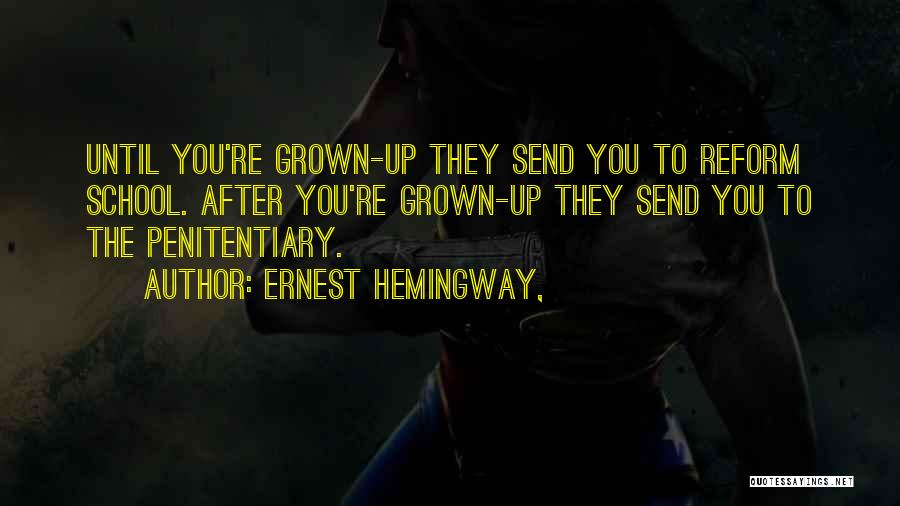 Ernest Hemingway, Quotes: Until You're Grown-up They Send You To Reform School. After You're Grown-up They Send You To The Penitentiary.