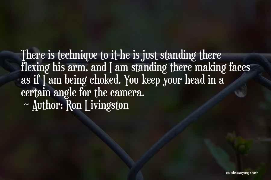 Ron Livingston Quotes: There Is Technique To It-he Is Just Standing There Flexing His Arm, And I Am Standing There Making Faces As