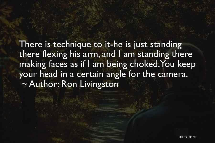 Ron Livingston Quotes: There Is Technique To It-he Is Just Standing There Flexing His Arm, And I Am Standing There Making Faces As