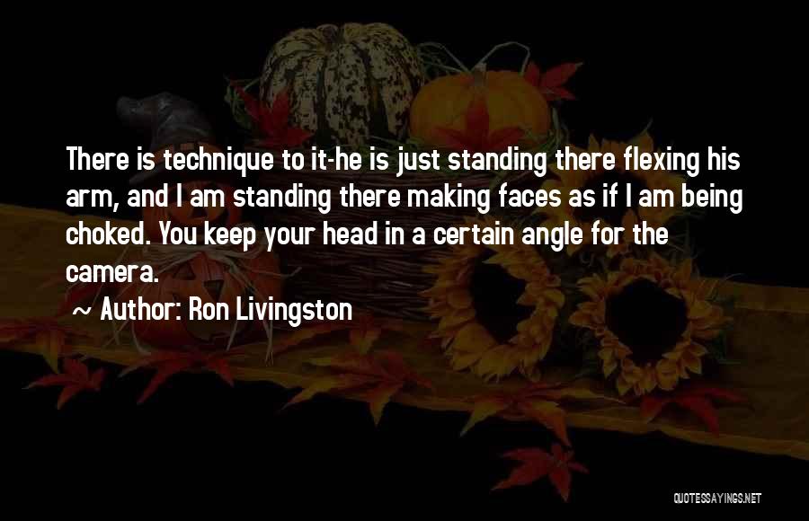 Ron Livingston Quotes: There Is Technique To It-he Is Just Standing There Flexing His Arm, And I Am Standing There Making Faces As