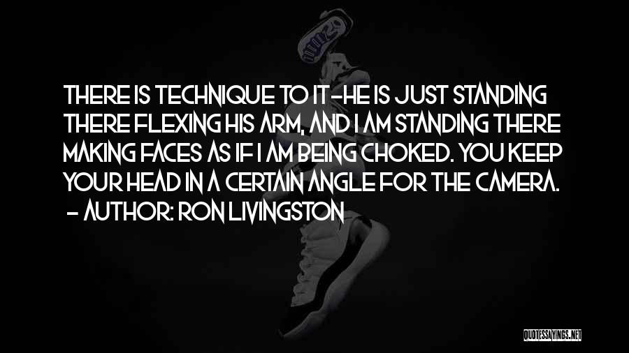 Ron Livingston Quotes: There Is Technique To It-he Is Just Standing There Flexing His Arm, And I Am Standing There Making Faces As