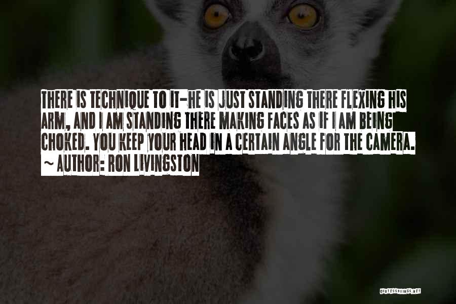 Ron Livingston Quotes: There Is Technique To It-he Is Just Standing There Flexing His Arm, And I Am Standing There Making Faces As