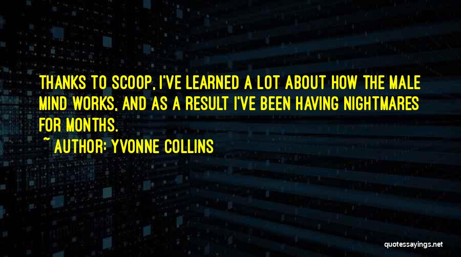 Yvonne Collins Quotes: Thanks To Scoop, I've Learned A Lot About How The Male Mind Works, And As A Result I've Been Having