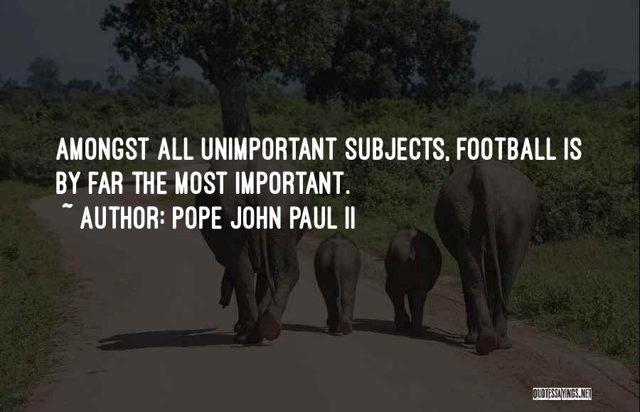 Pope John Paul II Quotes: Amongst All Unimportant Subjects, Football Is By Far The Most Important.