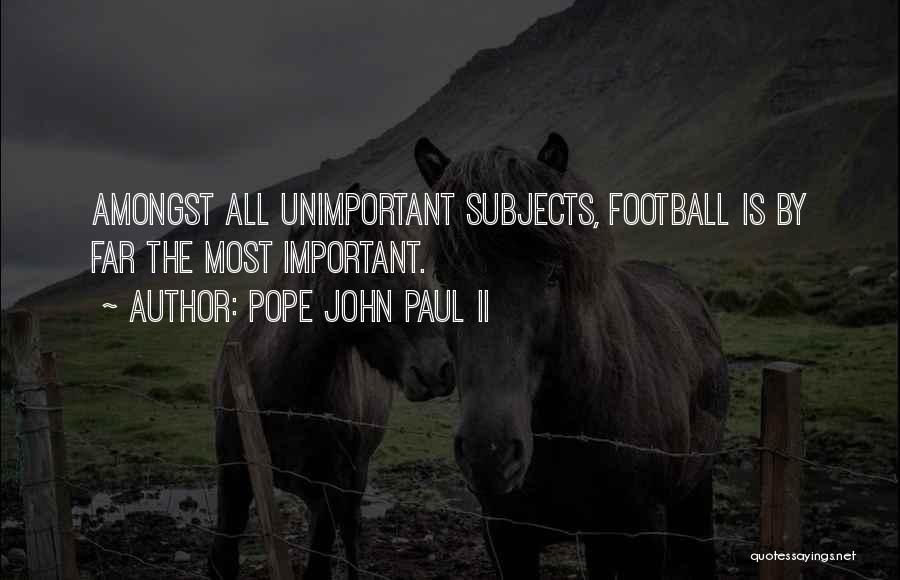 Pope John Paul II Quotes: Amongst All Unimportant Subjects, Football Is By Far The Most Important.