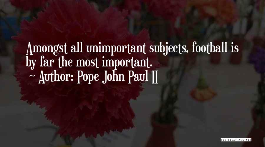 Pope John Paul II Quotes: Amongst All Unimportant Subjects, Football Is By Far The Most Important.