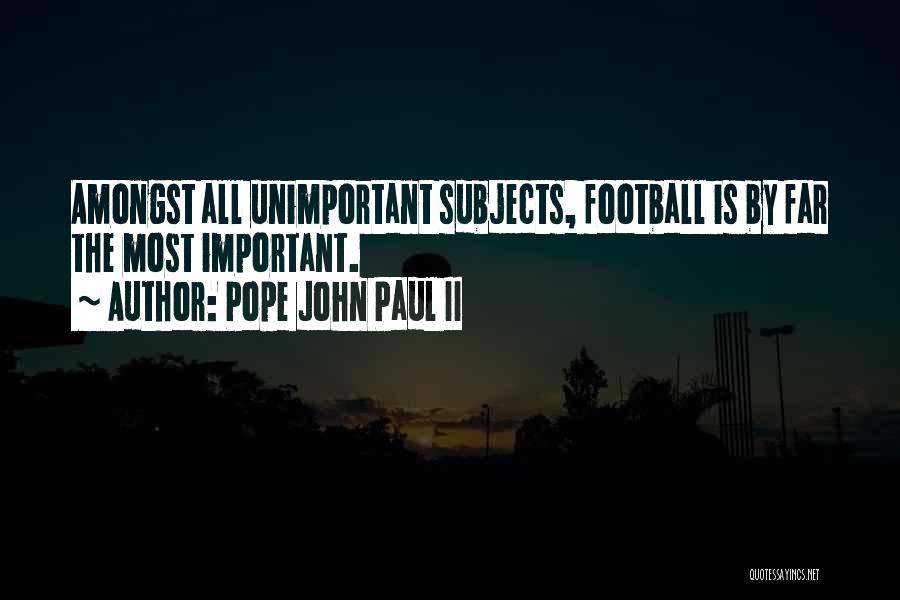 Pope John Paul II Quotes: Amongst All Unimportant Subjects, Football Is By Far The Most Important.