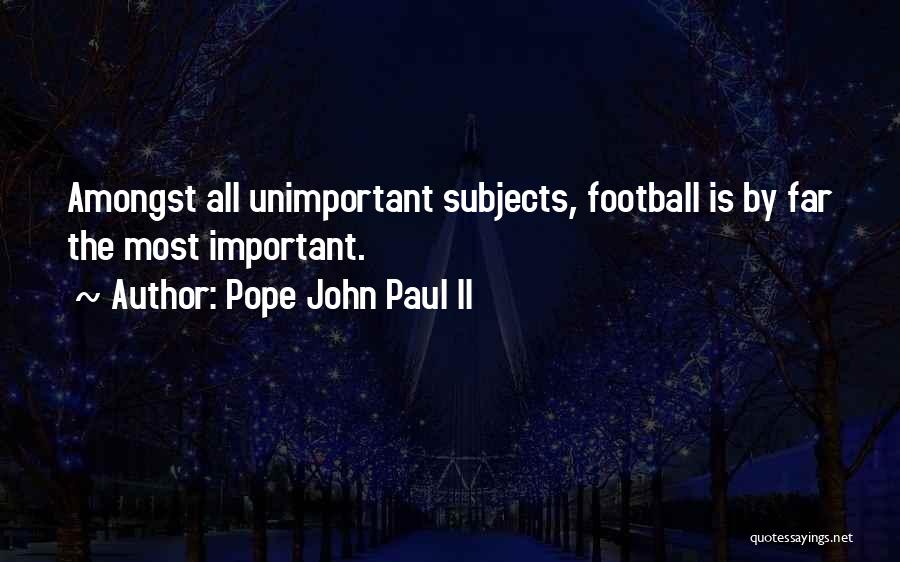 Pope John Paul II Quotes: Amongst All Unimportant Subjects, Football Is By Far The Most Important.