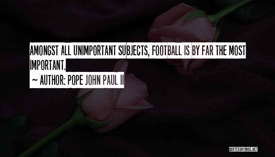 Pope John Paul II Quotes: Amongst All Unimportant Subjects, Football Is By Far The Most Important.