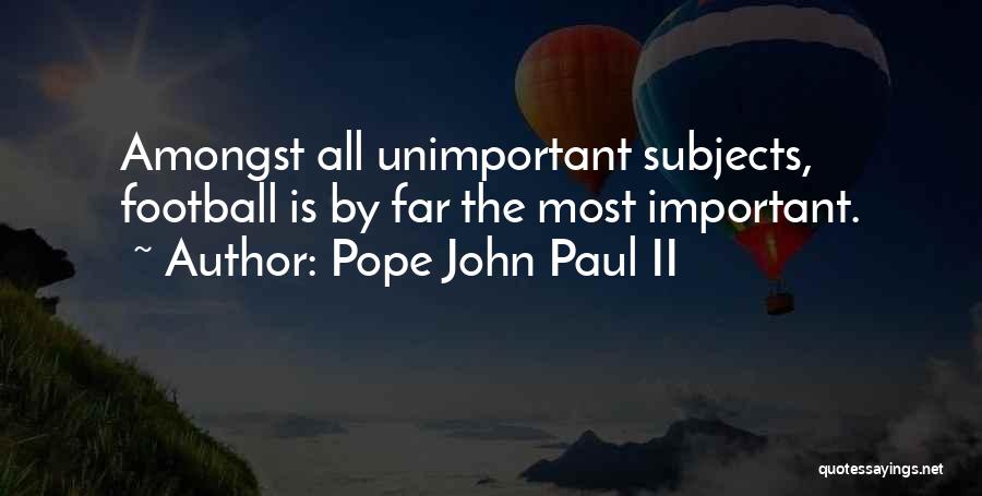 Pope John Paul II Quotes: Amongst All Unimportant Subjects, Football Is By Far The Most Important.