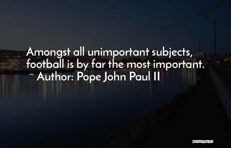 Pope John Paul II Quotes: Amongst All Unimportant Subjects, Football Is By Far The Most Important.
