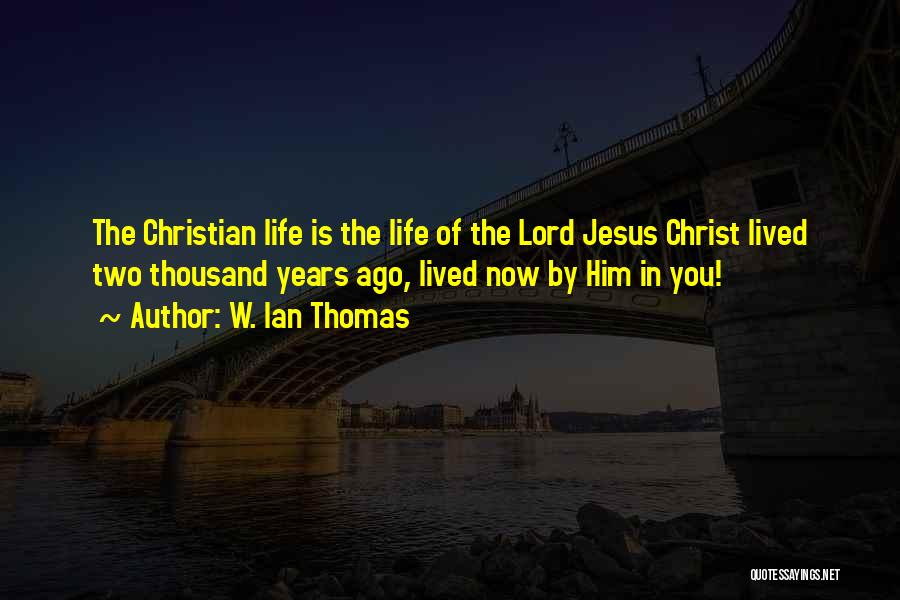 W. Ian Thomas Quotes: The Christian Life Is The Life Of The Lord Jesus Christ Lived Two Thousand Years Ago, Lived Now By Him