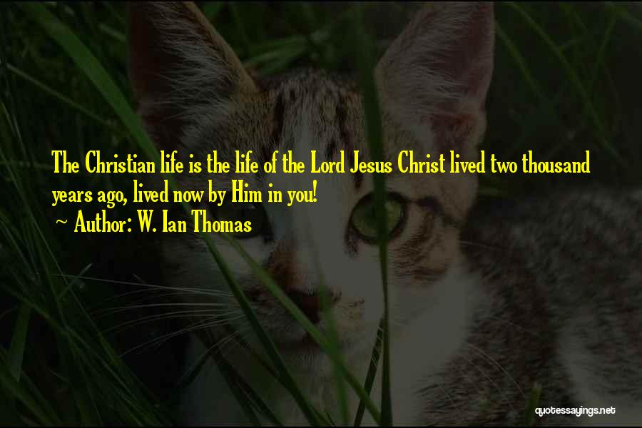 W. Ian Thomas Quotes: The Christian Life Is The Life Of The Lord Jesus Christ Lived Two Thousand Years Ago, Lived Now By Him