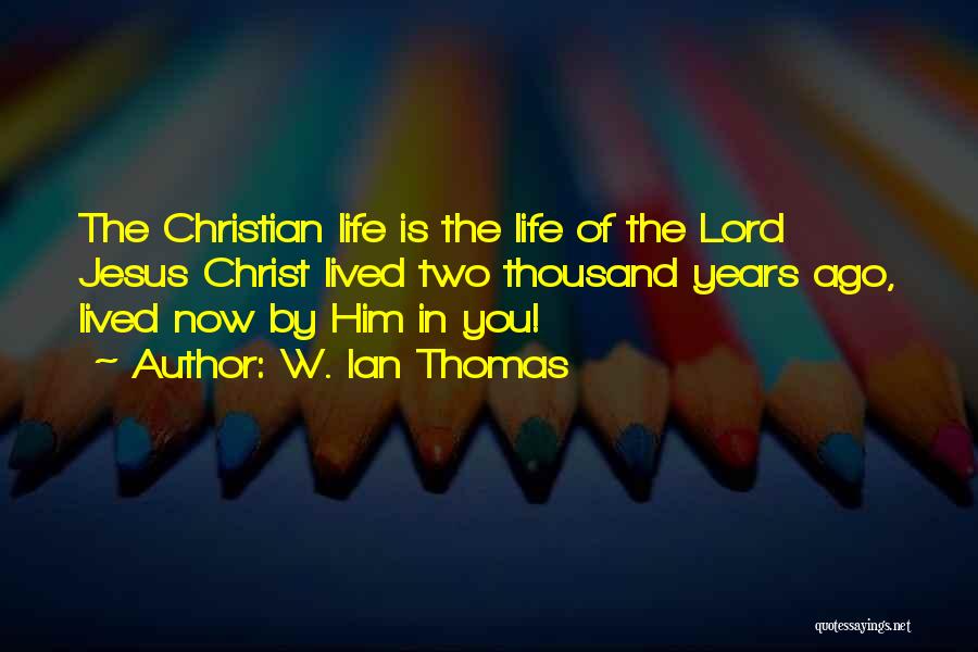 W. Ian Thomas Quotes: The Christian Life Is The Life Of The Lord Jesus Christ Lived Two Thousand Years Ago, Lived Now By Him