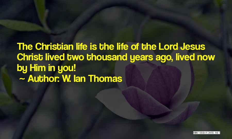 W. Ian Thomas Quotes: The Christian Life Is The Life Of The Lord Jesus Christ Lived Two Thousand Years Ago, Lived Now By Him