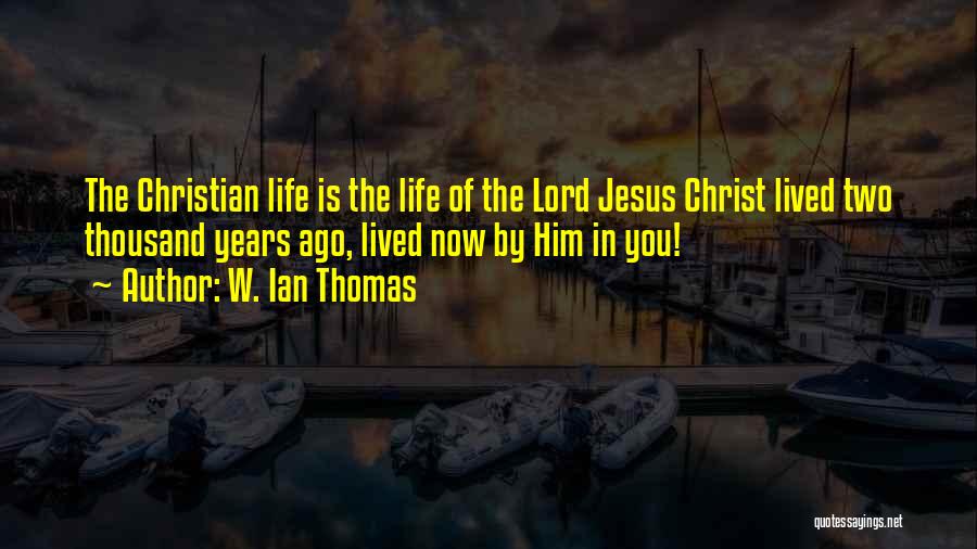 W. Ian Thomas Quotes: The Christian Life Is The Life Of The Lord Jesus Christ Lived Two Thousand Years Ago, Lived Now By Him