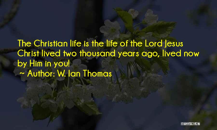 W. Ian Thomas Quotes: The Christian Life Is The Life Of The Lord Jesus Christ Lived Two Thousand Years Ago, Lived Now By Him