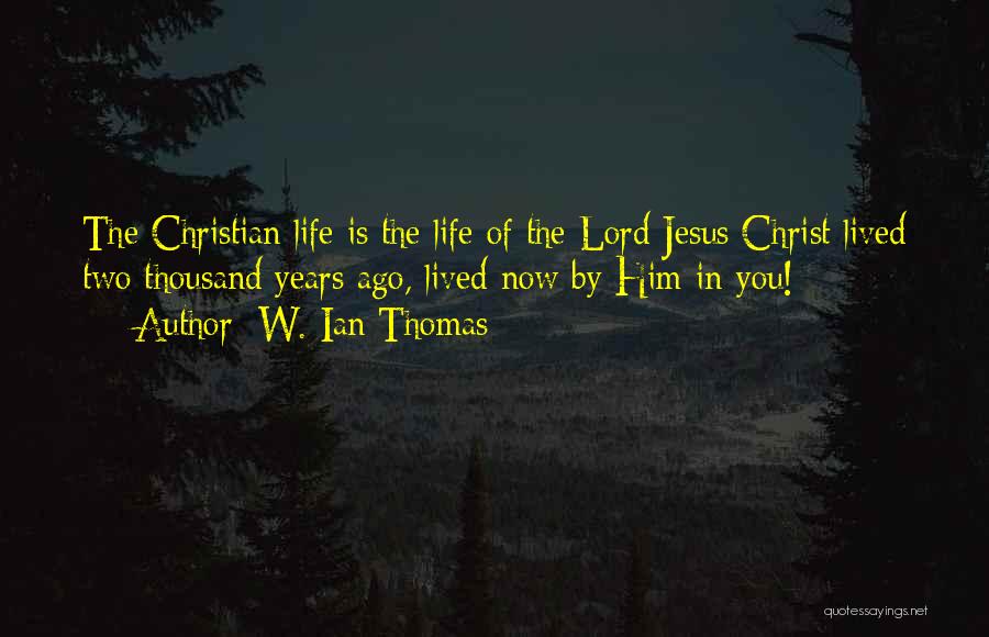 W. Ian Thomas Quotes: The Christian Life Is The Life Of The Lord Jesus Christ Lived Two Thousand Years Ago, Lived Now By Him
