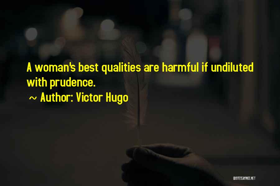 Victor Hugo Quotes: A Woman's Best Qualities Are Harmful If Undiluted With Prudence.