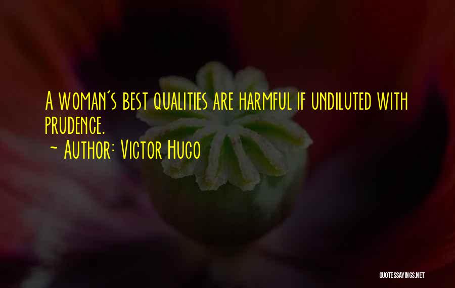 Victor Hugo Quotes: A Woman's Best Qualities Are Harmful If Undiluted With Prudence.