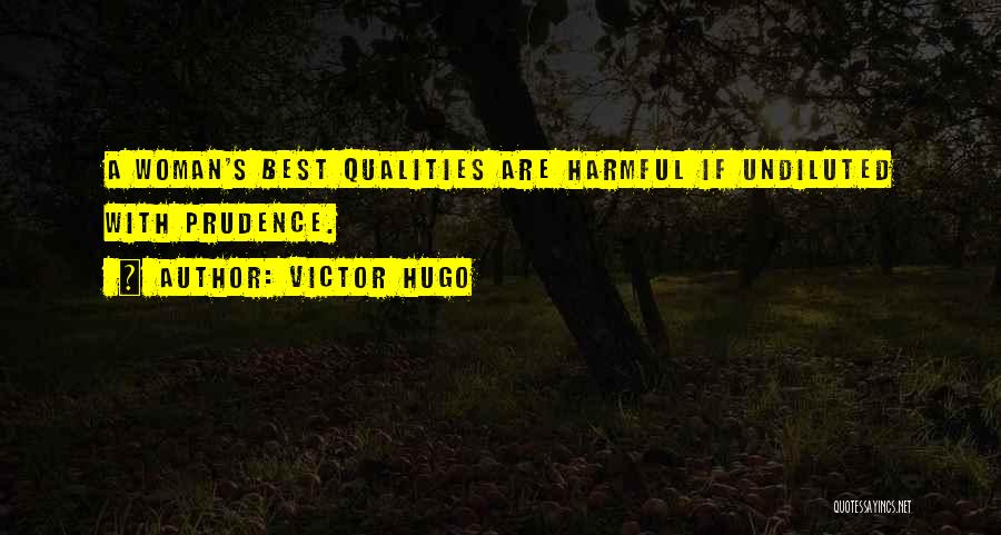 Victor Hugo Quotes: A Woman's Best Qualities Are Harmful If Undiluted With Prudence.