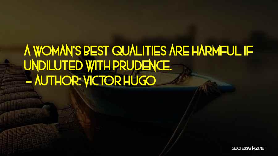 Victor Hugo Quotes: A Woman's Best Qualities Are Harmful If Undiluted With Prudence.