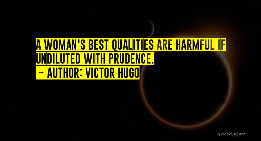 Victor Hugo Quotes: A Woman's Best Qualities Are Harmful If Undiluted With Prudence.