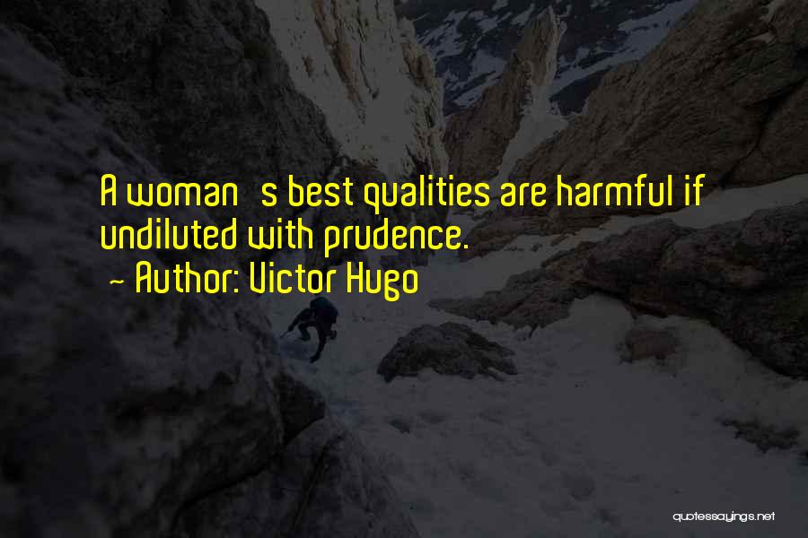 Victor Hugo Quotes: A Woman's Best Qualities Are Harmful If Undiluted With Prudence.