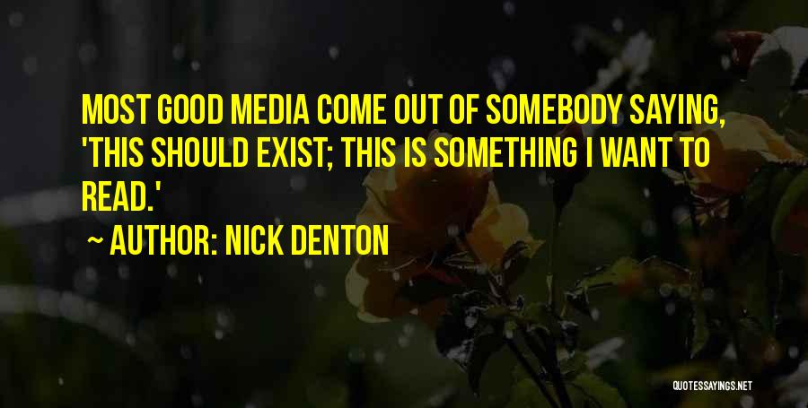 Nick Denton Quotes: Most Good Media Come Out Of Somebody Saying, 'this Should Exist; This Is Something I Want To Read.'