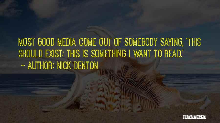 Nick Denton Quotes: Most Good Media Come Out Of Somebody Saying, 'this Should Exist; This Is Something I Want To Read.'